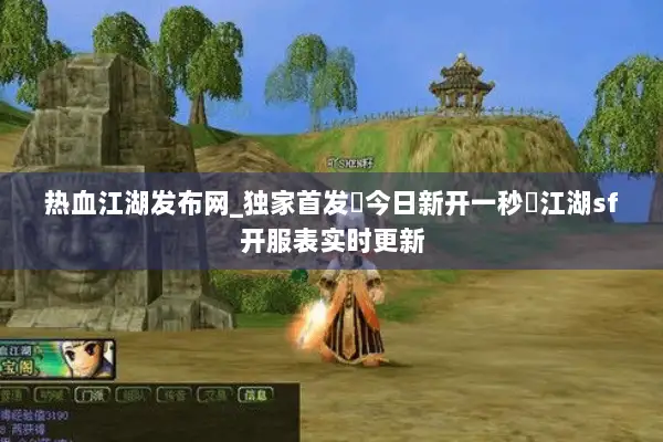 热血江湖发布网_独家首发▷今日新开一秒◁江湖sf开服表实时更新