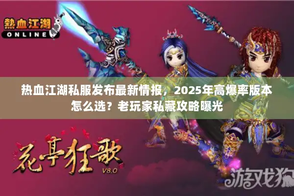 热血江湖私服发布最新情报，2025年高爆率版本怎么选？老玩家私藏攻略曝光