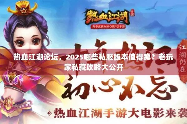 热血江湖论坛,2025哪些私服版本值得蹲?老玩家私藏攻略大公开 热血江湖论坛,2025哪些私服版本值得蹲?老玩家私藏攻略大公开