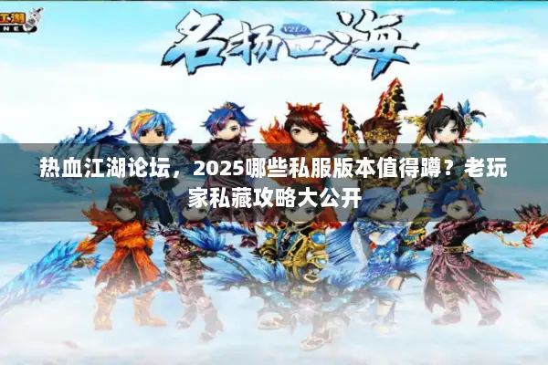 热血江湖论坛,2025哪些私服版本值得蹲?老玩家私藏攻略大公开 热血江湖论坛,2025哪些私服版本值得蹲?老玩家私藏攻略大公开