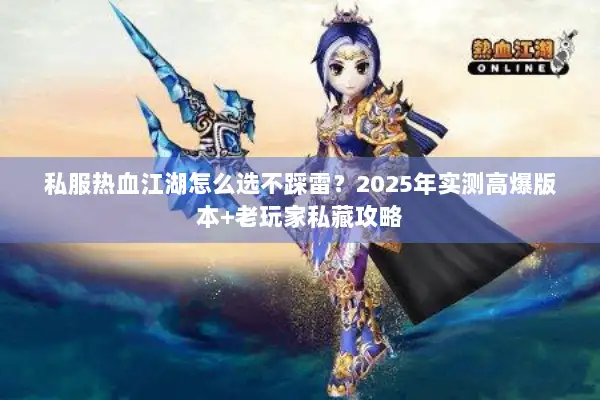 私服热血江湖怎么选不踩雷?2025年实测高爆版本+老玩家私藏攻略 私服热血江湖怎么选不踩雷?2025年实测高爆版本+老玩家私藏攻略