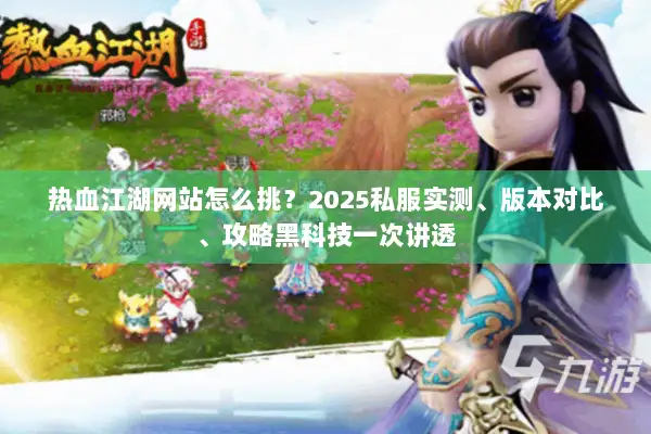 热血江湖网站怎么挑？2025私服实测、版本对比、攻略黑科技一次讲透