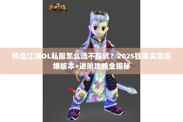 热血江湖OL私服怎么选不踩坑？2025独家实测高爆版本+进阶攻略全揭秘