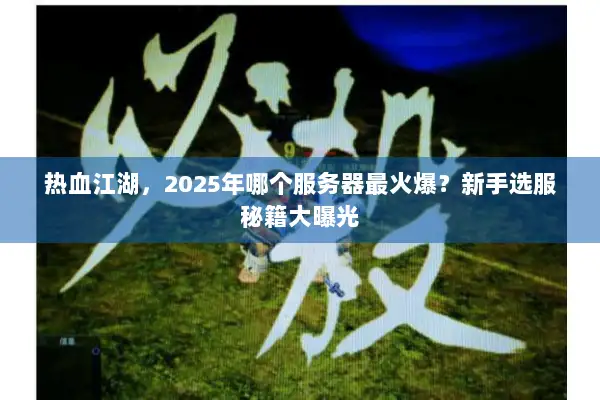 热血江湖,2025年哪个服务器最火爆?新手选服秘籍大曝光 热血江湖,2025年哪个服务器最火爆?新手选服秘籍大曝光