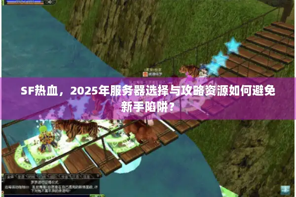 SF热血,2025年服务器选择与攻略资源如何避免新手陷阱? SF热血,2025年服务器选择与攻略资源如何避免新手陷阱?