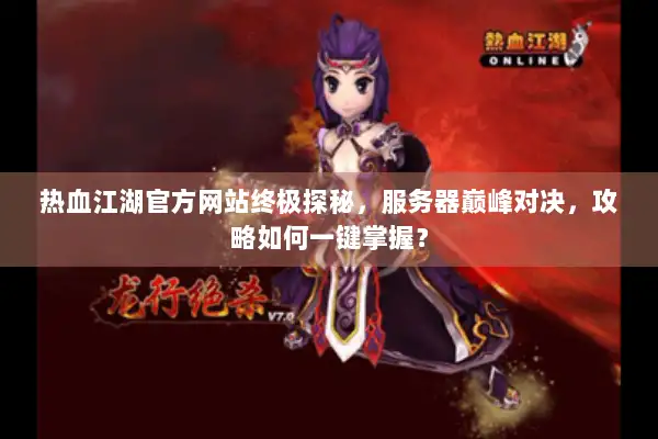 热血江湖官方网站终极探秘，服务器巅峰对决，攻略如何一键掌握？