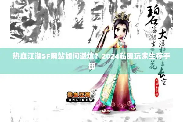 热血江湖SF网站如何避坑?2024私服玩家生存手册 热血江湖SF网站如何避坑?2024私服玩家生存手册