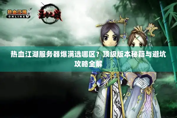 热血江湖服务器爆满选哪区？顶级版本秘籍与避坑攻略全解