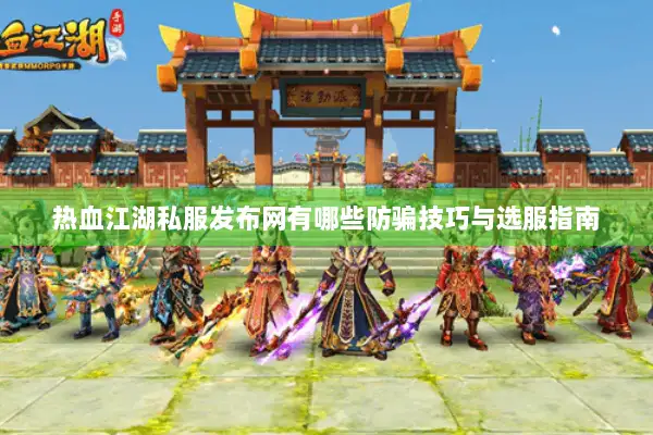 热血江湖私服发布网有哪些防骗技巧与选服指南