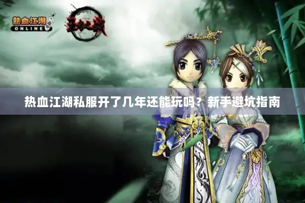 热血江湖私服开了几年还能玩吗？新手避坑指南