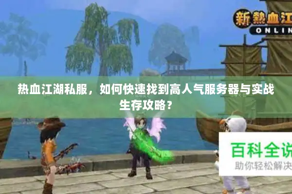 热血江湖私服，如何快速找到高人气服务器与实战生存攻略？