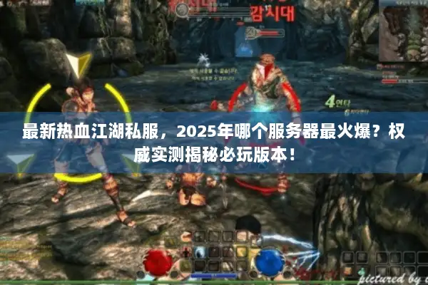 最新热血江湖私服，2025年哪个服务器最火爆？权威实测揭秘必玩版本！