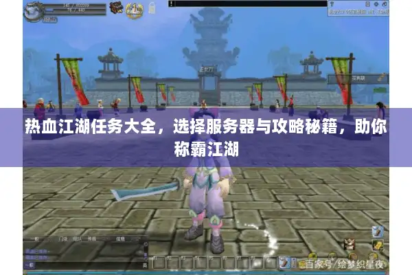 热血江湖任务大全,选择服务器与攻略秘籍,助你称霸江湖 热血江湖任务大全,选择服务器与攻略秘籍,助你称霸江湖