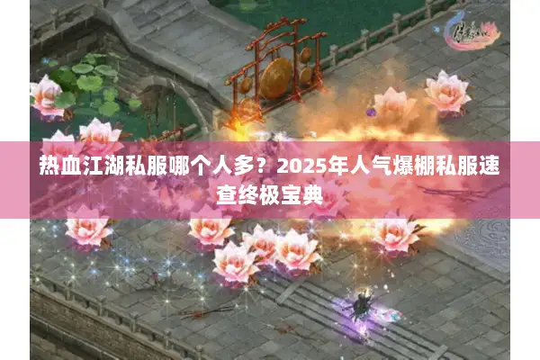热血江湖私服哪个人多？2025年人气爆棚私服速查终极宝典