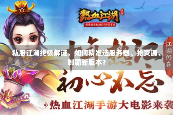 私服江湖终极解谜,如何精准选服务器、抢资源、制霸新版本? 私服江湖终极解谜,如何精准选服务器、抢资源、制霸新版本?