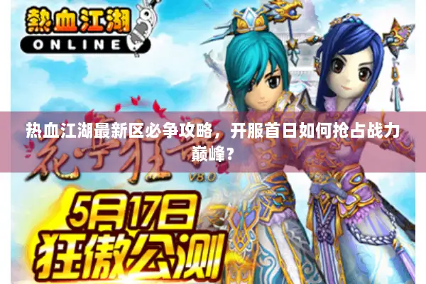 热血江湖最新区必争攻略，开服首日如何抢占战力巅峰？