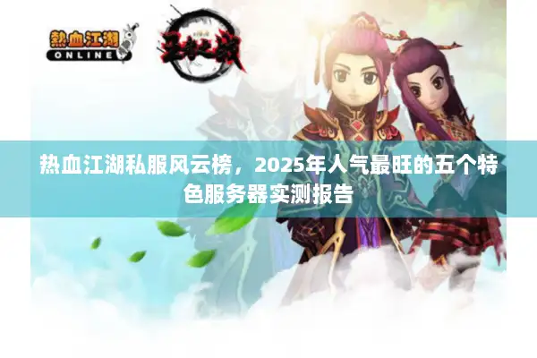 热血江湖私服风云榜，2025年人气最旺的五个特色服务器实测报告