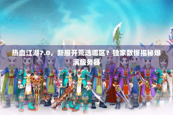 热血江湖7.0，新服开荒选哪区？独家数据揭秘爆满服务器
