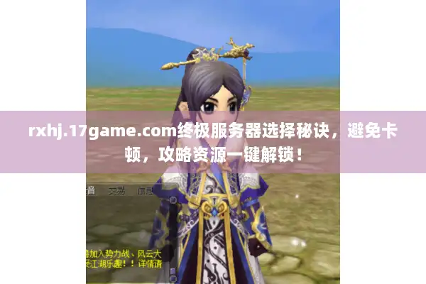 rxhj.17game.com终极服务器选择秘诀，避免卡顿，攻略资源一键解锁！