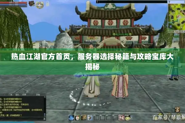 热血江湖官方首页,服务器选择秘籍与攻略宝库大揭秘 热血江湖官方首页,服务器选择秘籍与攻略宝库大揭秘