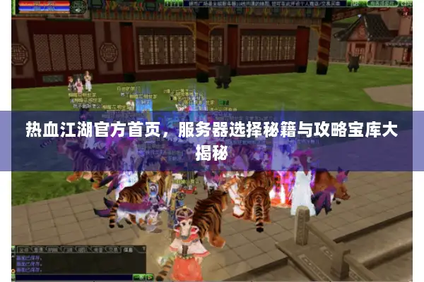 热血江湖官方首页,服务器选择秘籍与攻略宝库大揭秘 热血江湖官方首页,服务器选择秘籍与攻略宝库大揭秘