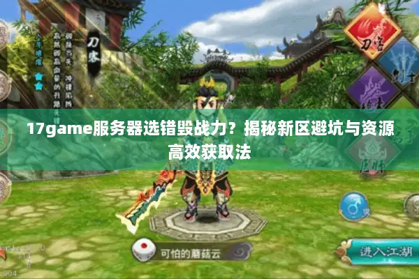 17game服务器选错毁战力？揭秘新区避坑与资源高效获取法