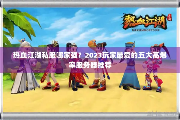 热血江湖私服哪家强？2023玩家最爱的五大高爆率服务器推荐