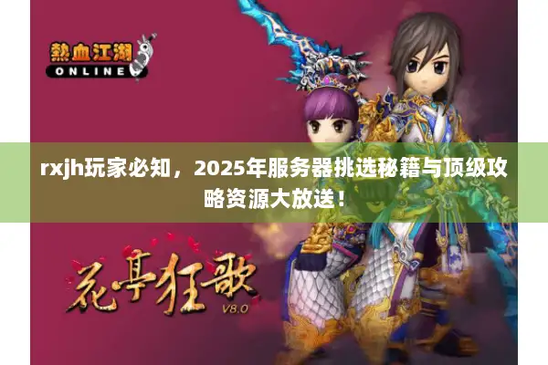 rxjh玩家必知，2025年服务器挑选秘籍与顶级攻略资源大放送！