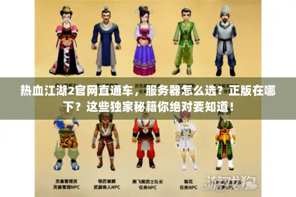 热血江湖2官网直通车，服务器怎么选？正版在哪下？这些独家秘籍你绝对要知道！