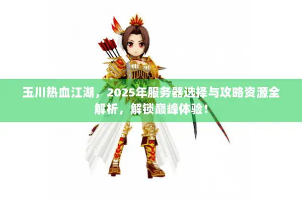 玉川热血江湖，2025年服务器选择与攻略资源全解析，解锁巅峰体验！