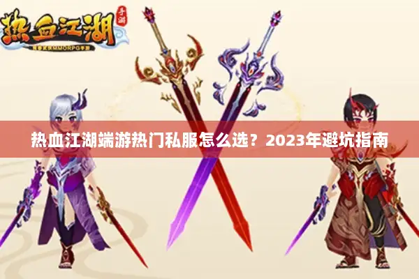 热血江湖端游热门私服怎么选？2023年避坑指南