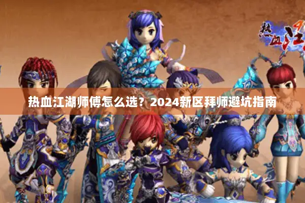 热血江湖师傅怎么选？2024新区拜师避坑指南