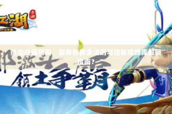 热血战魂官网，服务器黄金法则与隐秘攻略库解锁指南？