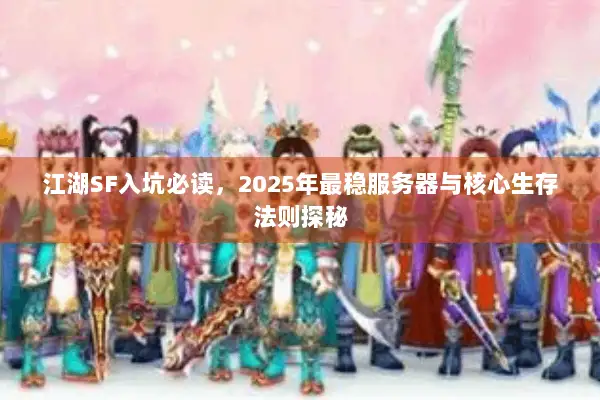 江湖SF入坑必读，2025年最稳服务器与核心生存法则探秘