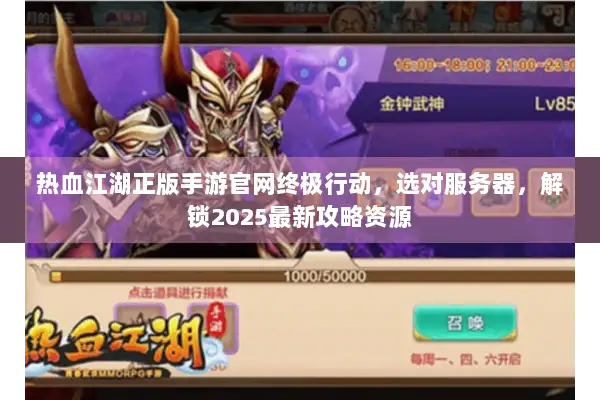 热血江湖正版手游官网终极行动，选对服务器，解锁2025最新攻略资源