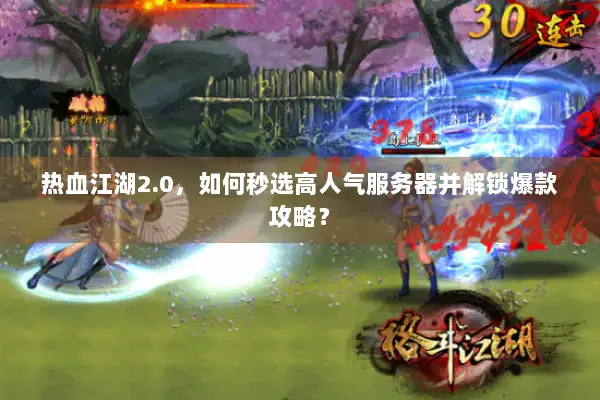热血江湖2.0，如何秒选高人气服务器并解锁爆款攻略？