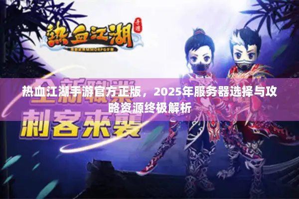 热血江湖手游官方正版，2025年服务器选择与攻略资源终极解析