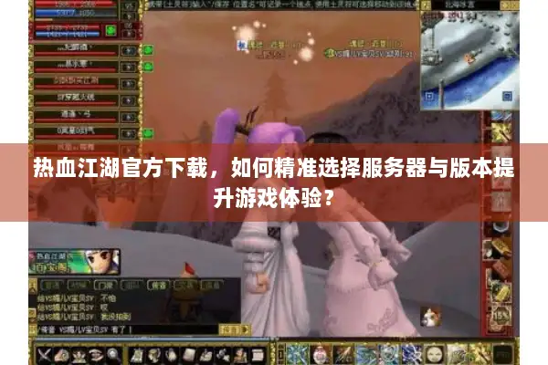 热血江湖官方下载，如何精准选择服务器与版本提升游戏体验？