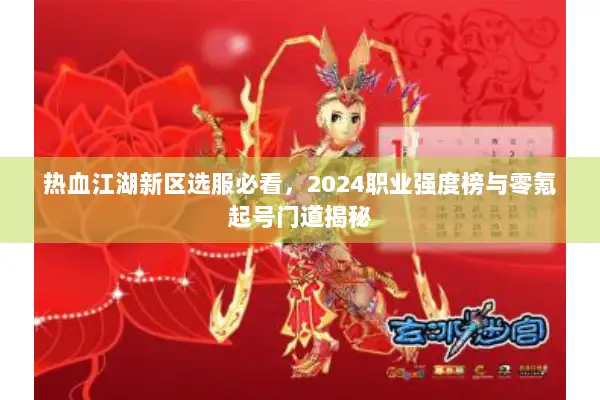 热血江湖新区选服必看，2024职业强度榜与零氪起号门道揭秘