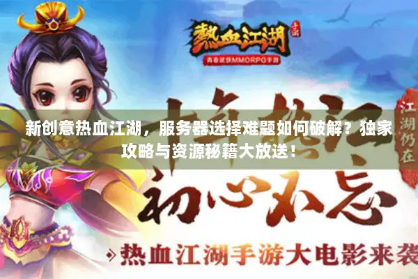 新创意热血江湖，服务器选择难题如何破解？独家攻略与资源秘籍大放送！