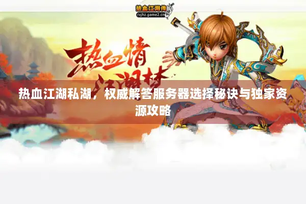 热血江湖私湖，权威解答服务器选择秘诀与独家资源攻略
