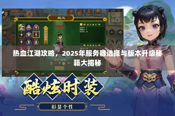 热血江湖攻略，2025年服务器选择与版本升级秘籍大揭秘