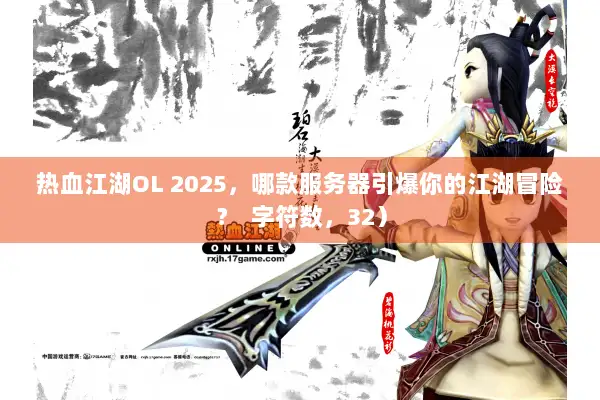 热血江湖OL 2025，哪款服务器引爆你的江湖冒险？  字符数，32）