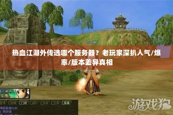 热血江湖外传选哪个服务器？老玩家深扒人气/爆率/版本差异真相