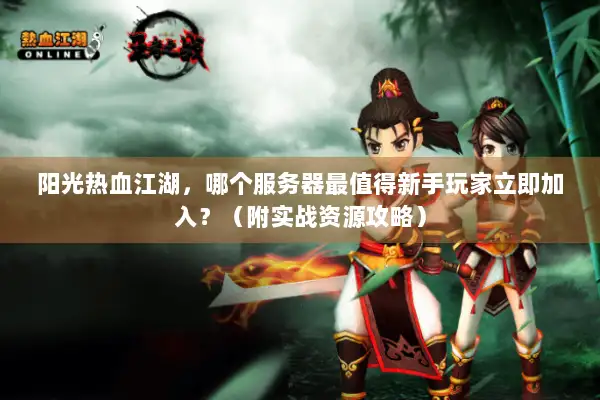 阳光热血江湖，哪个服务器最值得新手玩家立即加入？（附实战资源攻略）