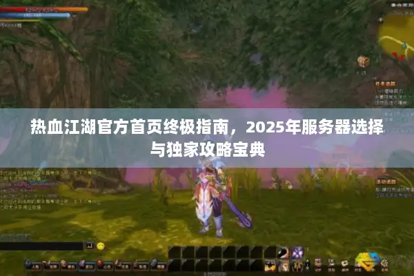 热血江湖官方首页终极指南，2025年服务器选择与独家攻略宝典