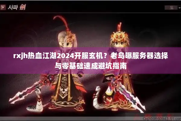 rxjh热血江湖2024开服玄机?老鸟曝服务器选择与零基础速成避坑指南 rxjh热血江湖2024开服玄机?老鸟曝服务器选择与零基础速成避坑指南