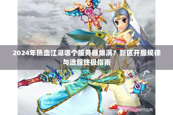 2024年热血江湖哪个服务器爆满？新区开服规律与选服终极指南