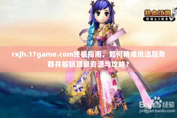 rxjh.17game.com终极指南,如何精准挑选服务器并解锁顶级资源与攻略? rxjh.17game.com终极指南,如何精准挑选服务器并解锁顶级资源与攻略?