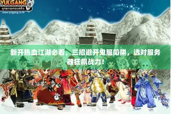 新开热血江湖必看，三招避开鬼服陷阱，选对服务器狂飙战力！